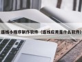 保亭连线小程序制作软件（连线应用是什么软件）