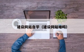 保亭建设网站自学（建设网站难吗）