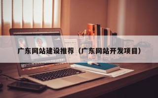 保亭广东网站建设推荐（广东网站开发项目）