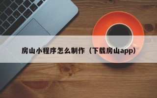 保亭房山小程序怎么制作（下载房山app）