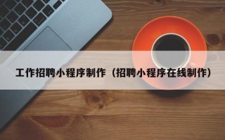 保亭工作招聘小程序制作（招聘小程序在线制作）