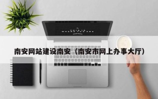 保亭南安网站建设南安（南安市网上办事大厅）