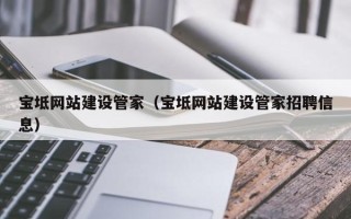 保亭宝坻网站建设管家（宝坻网站建设管家招聘信息）