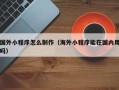保亭国外小程序怎么制作（海外小程序能在国内用吗）