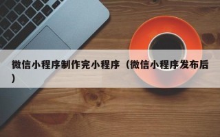 保亭微信小程序制作完小程序（微信小程序发布后）