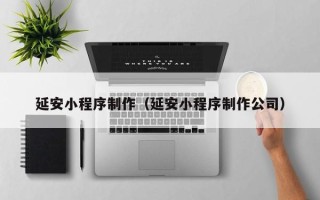 保亭延安小程序制作（延安小程序制作公司）